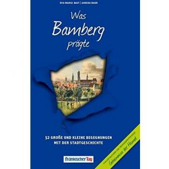 Was Bamberg prägte: 52 Große und kleine Begegnungen mit der Stadtgeschichte