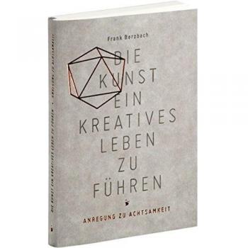 Frank Berzbach Die Kunst, Ein Kreatives Leben Zu Führen: Oder Anregung Zu Achtsamkeit