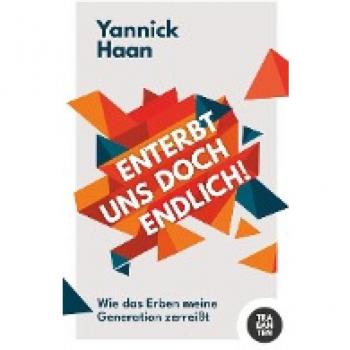 Yannick Haan Enterbt Uns Doch Endlich!: Wie Das Erben Meine Generation Zerreißt