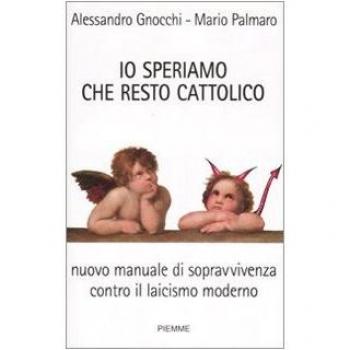 Io speriamo che resto cattolico. Nuovo manuale di sopravvivenza contro il laicismo moderno