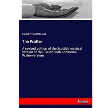 The Psalter: A revised edition of the Scottish metrical version of the Psalms with additional Psalm-versions