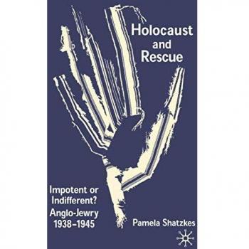 Holocaust and Rescue: Impotent or Indifferent? Anglo-Jewry 1938-1945