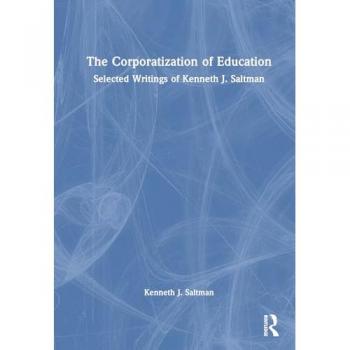 The Corporatization of Education: Selected Writings of Kenneth J. Saltman
