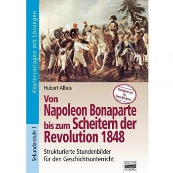 Kompetent in Geschichte: Von Napoleon Bonaparte bis zum Scheitern der Revolution 1848: Kopiervorlagen mit Lösungen