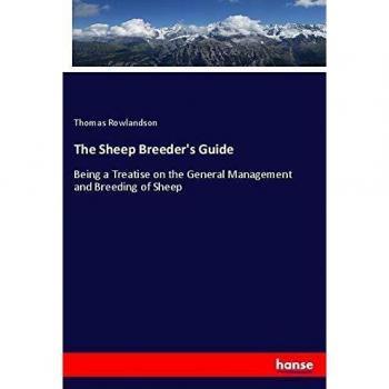 The Sheep Breeder's Guide: Being a Treatise on the General Management and Breeding of Sheep