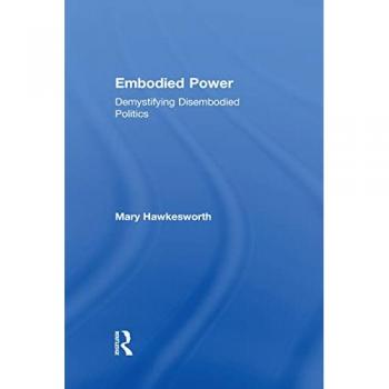 Embodied Power: Demystifying Disembodied Politics