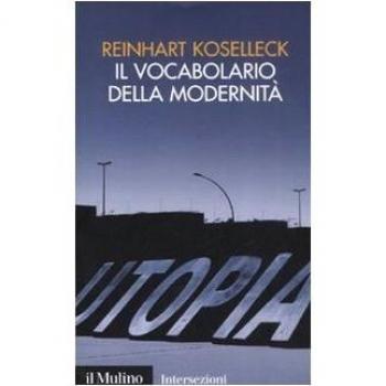 Il vocabolario della modernità. Progresso, crisi, utopia e altre storie di concetti