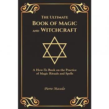 The Ultimate Book of Magic and Witchcraft: A How-To Book on the Practice of Magic Rituals and Spells