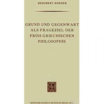 Grund und Gegenwart als Frageziel der Früh-Griechischen Philosophie