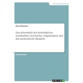 Shmmou, Diaa: Das Arbeitsfeld der betrieblichen Sozialarbeit. Geschichte, Organisation und das methodische Handeln
