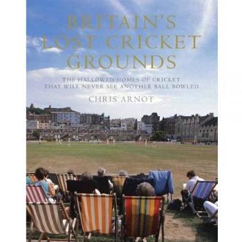 Britain’s Lost Cricket Grounds: The Hallowed Homes of Cricket That Will Never See Another Ball Bowled