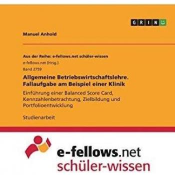 Allgemeine Betriebswirtschaftslehre. Fallaufgabe am Beispiel einer Klinik: Einführung einer Balanced Score Card, Kennzahlenbetrachtung, Zielbildung und Portfolioentwicklung