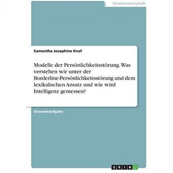 Knaf, Samantha Josephine: Modelle der Persönlichkeitsstörung. Was verstehen wir unter der Borderline-Persönlichkeitsstörung und dem lexikalischen Ansatz und wie wird Intelligenz gemessen?