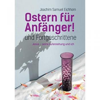 Ostern für Anfänger: und Fortgeschrittene. Jesus, seine Auferstehung und ich.