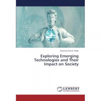 Yadav, Surendra Kumar: Exploring Emerging Technologies and Their Impact on Society