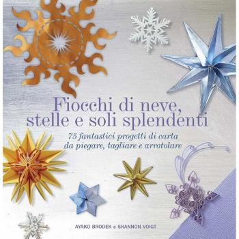 Fiocchi di neve, stelle e soli splendenti. 75 fantastici progetti di carta da piegare, tagliare e arrotolare. Ediz. illustrata