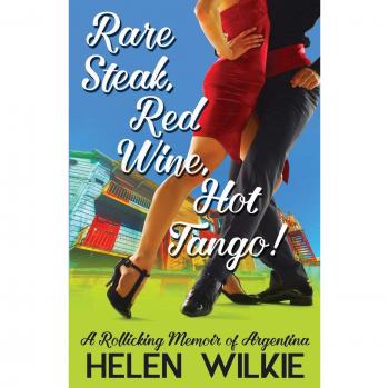 Rare Steak, Red Wine, Hot Tango!: A Rollicking Memoir of Argentina