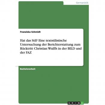 Hat das Stil? Eine textstilistische Untersuchung der Berichterstattung zum Rücktritt Christian Wulffs in der BILD und der FAZ