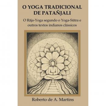 O Yoga Tradicional De Patanjali: o Raja-Yoga Segundo o Yoga-Sutra e Outros Textos Indianos Classicos