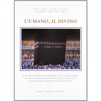 L'umano, il divino. Il dio dell'islam, dell'ebraismo, del cattolicesimo, del protestantesimo, incontri tra uomo e dio, psicoanalisi e antropologia del