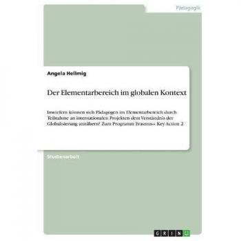 Der Elementarbereich im globalen Kontext: Inwiefern können sich Pädagogen im Elementarbereich durch Teilnahme an internationalen Projekten dem ... annähern? Zum Programm Erasmus+ Key Action 2