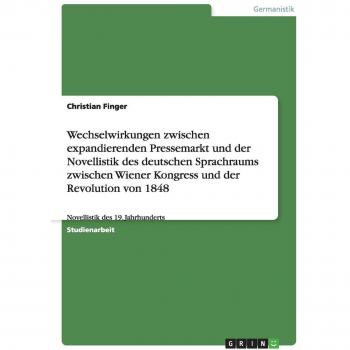 Wechselwirkungen zwischen expandierenden Pressemarkt und der Novellistik des deutschen Sprachraums zwischen Wiener Kongress und der Revolution von 1848: Novellistik des 19. Jahrhunderts
