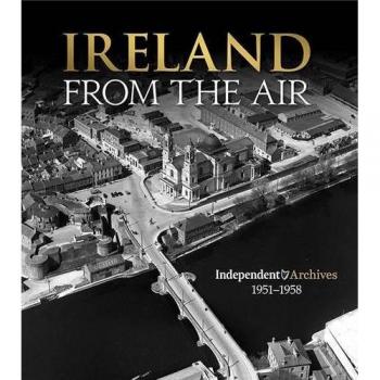 Ireland from the Air: Irish Independent Archive, 1951-1958 (Irish Independent Archve 51-58)