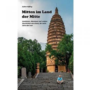 Mitten im Land der Mitte: Anekdoten, Abenteuer und andere Geschichten aus China von einem, der da war