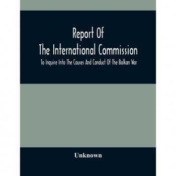 Unknown: Report Of The International Commission To Inquire Into The Causes And Conduct Of The Balkan War