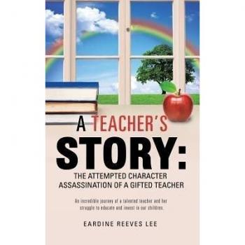 A Teacher's Story : The Attempted Character Assassination of a Gifted Teacher, by Eardine Reeves Lee