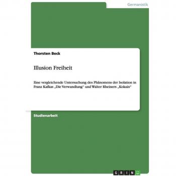 Illusion Freiheit: Eine vergleichende Untersuchung des Phänomens der Isolation in Franz Kafkas ¿Die Verwandlung¿ und Walter Rheiners ¿Kokain¿