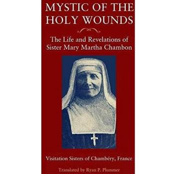 Mystic of the Holy Wounds: The Life and Revelations of Sister Mary Martha Chambon
