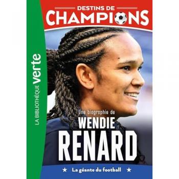 Destins de champions. Vol. 24. Une biographie de Wendie Renard : la géante du football
