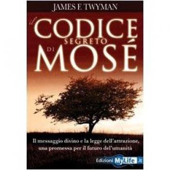 Il codice segreto di Mosè. Il messaggio divino e la legge dell'attrazione, una promessa per il futuro dell'umanità