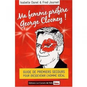 Ma femme préfère George Clooney ! : Guide de premiers secours pour (re)devenir l'homme idéal