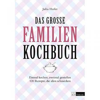 Das grosse Familienkochbuch: Einmal kochen, zweimal geniessen 120 Rezepte, die allen schmecken