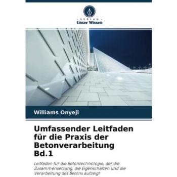 Umfassender Leitfaden für die Praxis der Betonverarbeitung Bd.1: Leitfaden für die Betontechnologie, der die Zusammensetzung, die Eigenschaften und die Verarbeitung des Betons aufzeigt