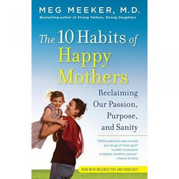 The 10 Habits of Happy Mothers: Reclaiming Our Passion, Purpose, and Sanity