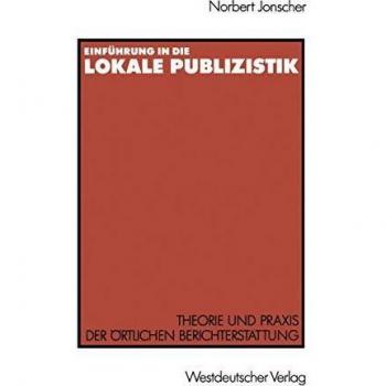 Einführung in die lokale Publizistik: Theorie und Praxis der Ortlichen Berichterstattung von Rundfunk, Tagespresse und Alternativmedien: Inhaltliche . ... Defizite, ihre Ursachen und neue Konzeptionen