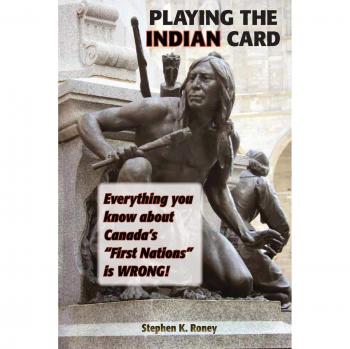 Playing the Indian Card: Everything You Know about Canada's First Nations Is Wrong