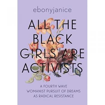 All the Black Girls Are Activists : A Fourth Wave Womanist Pursuit of Dreams as Radical Resistance, by Ebonyjanice Moore