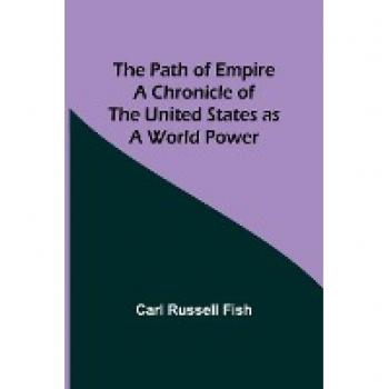 The Path of Empire A Chronicle of the United States as a World Power