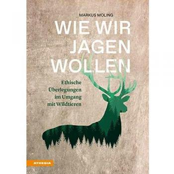 Wie wir jagen wollen. Ethische Überlegungen im Umgang mit Wildtieren