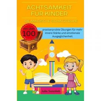 Achtsamkeit für Kinder: Die magische Schatztruhe mit über 100 spielerische und praxiserprobten Übungen um Kinder auf dem Pfad der inneren Ruhe und emotionalen Stärke zu begleiten