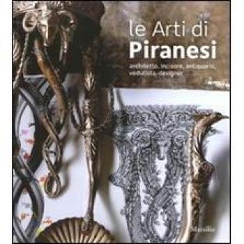 Le arti di Piranesi. Architetto, incisore, antiquario, vedutista, designer. Catalogo della mostra (Venezia, 28 agosto-21 novembre 2010). Ediz. illustrata