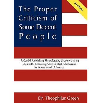 The Proper Criticism of Some Decent People: A Candid, Unblinking, Unapologetic, Uncompromising Look at the Leadership Crisis in Black America and Its