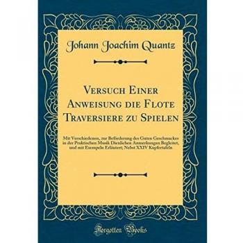 Versuch Einer Anweisung die Flote Traversiere zu Spielen: Mit Verschiedenen, zur Beförderung des Guten Geschmackes in der Praktischen Musik Dienlichen ... Nebst XXIV Kupfertafeln