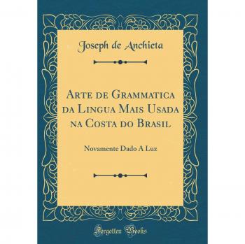 Arte de Grammatica da Lingua Mais Usada na Costa do Brasil: Novamente Dado Á Luz