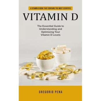 Pena, Gregorio: Vitamin D: A Vitamin D Book That Contains the Most Scientific (The Essential Guide to Understanding and Optimizing Your Vitamin D