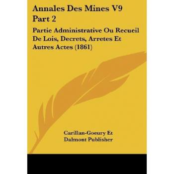 Annales Des Mines V9 Part 2: Partie Administrative Ou Recueil de Lois, Decrets, Arretes Et Autres Actes (1861)